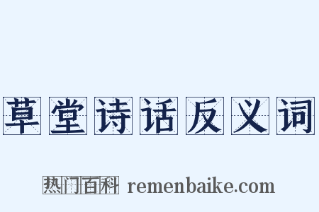 草堂诗话反义词是什么意思的图片